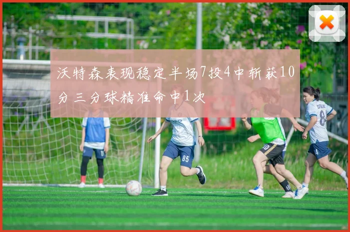 沃特森表现稳定半场7投4中斩获10分三分球精准命中1次