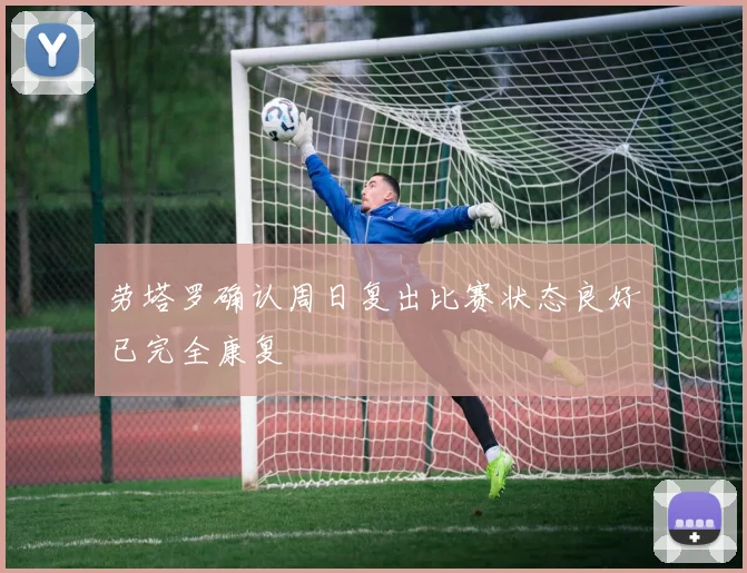 劳塔罗确认周日复出比赛状态良好已完全康复